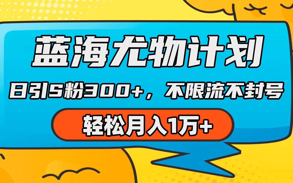 蓝海尤物计划，AI重绘美女视频，日引s粉300+，不限流不封号，轻松月入1万+-58轻创项目库