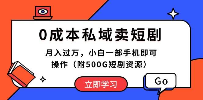 0成本私域卖短剧，月入过万，小白一部手机即可操作（附500G短剧资源）-58轻创项目库