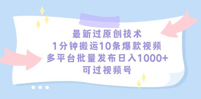 最新过原创技术，1分钟搬运10条爆款视频，多平台批量发布日入1000+，可…-58轻创项目库