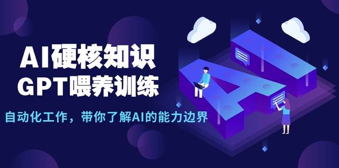 AI硬核知识-GPT喂养训练，自动化工作，带你了解AI的能力边界（10节课）-58轻创项目库