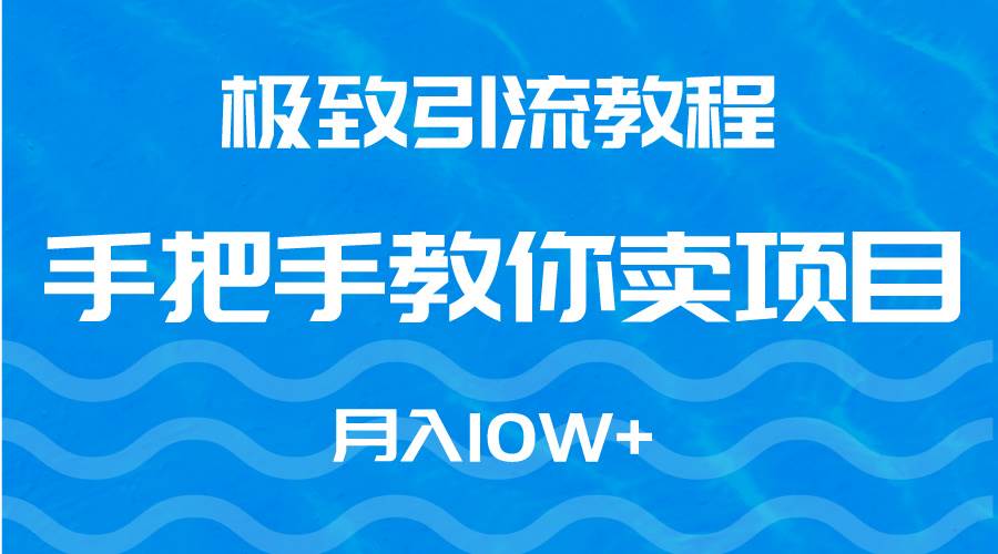 极致引流教程，手把手教你卖项目，月入10W+-58轻创项目库