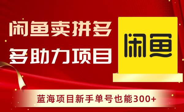 闲鱼卖拼多多助力项目，蓝海项目新手单号也能300+-58轻创项目库