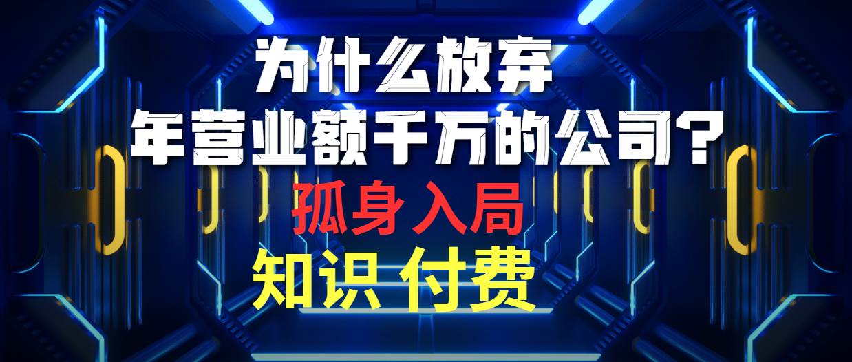 为什么放弃年营业额千万的公司 孤身入局知识付费赛道-58轻创项目库