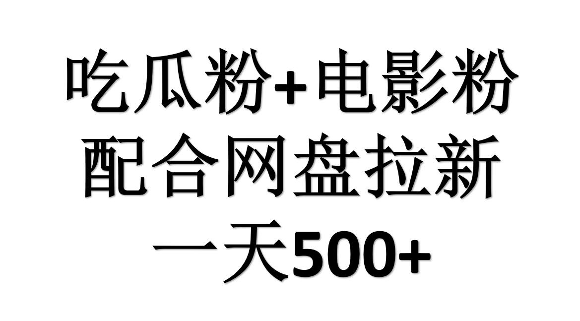 吃瓜粉+电影粉+网盘拉新=日赚500，傻瓜式操作，新手小白2天赚2700-58轻创项目库