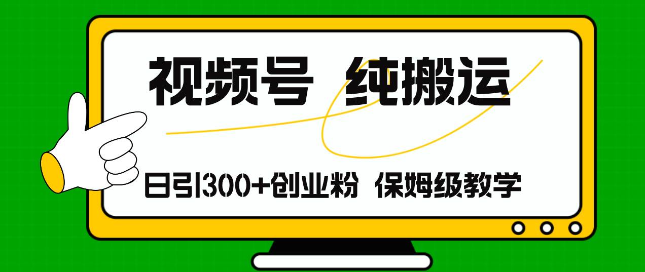 视频号纯搬运日引流300+创业粉，日入4000+-58轻创项目库