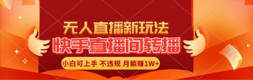 快手直播间转播玩法简单躺赚，真正的全无人直播，小白轻松上手月入1W+-58轻创项目库