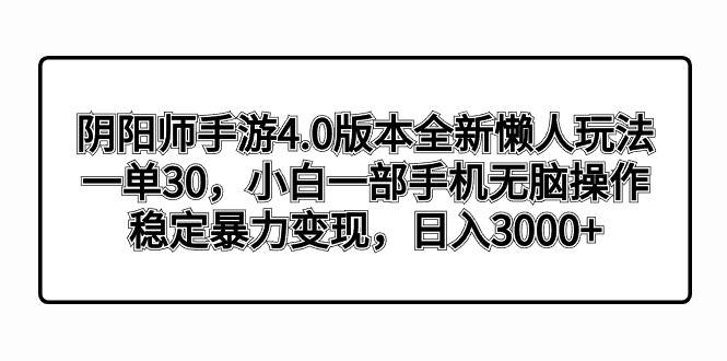 阴阳师手游4.0版本全新懒人玩法，一单30，小白一部手机无脑操作，稳定暴力变现-58轻创项目库