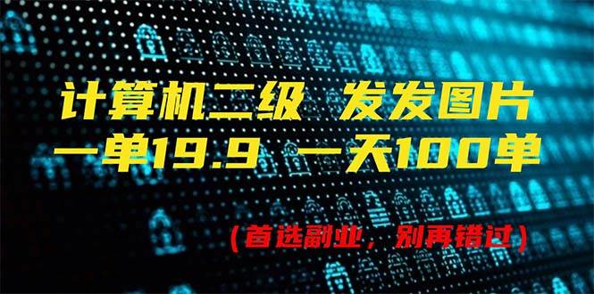 计算机二级，一单19.9 一天能出100单，每天只需发发图片（附518G资料）-58轻创项目库