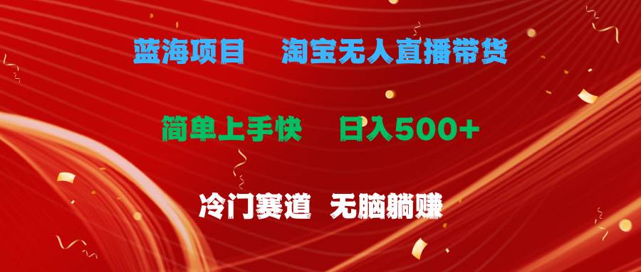 蓝海项目  淘宝无人直播冷门赛道  日赚500+无脑躺赚  小白有手就行-58轻创项目库