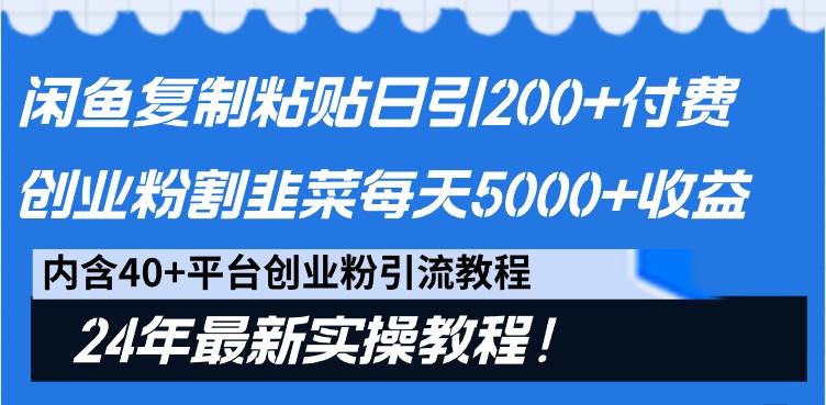 闲鱼复制粘贴日引200+付费创业粉，割韭菜日稳定5000+收益，24年最新教程！-58轻创项目库