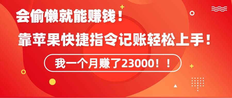 《会偷懒就能赚钱！靠苹果快捷指令自动记账轻松上手，一个月变现23000！》-58轻创项目库