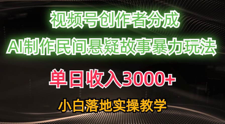 单日收入3000+，视频号创作者分成，AI创作民间悬疑故事，条条爆流-58轻创项目库