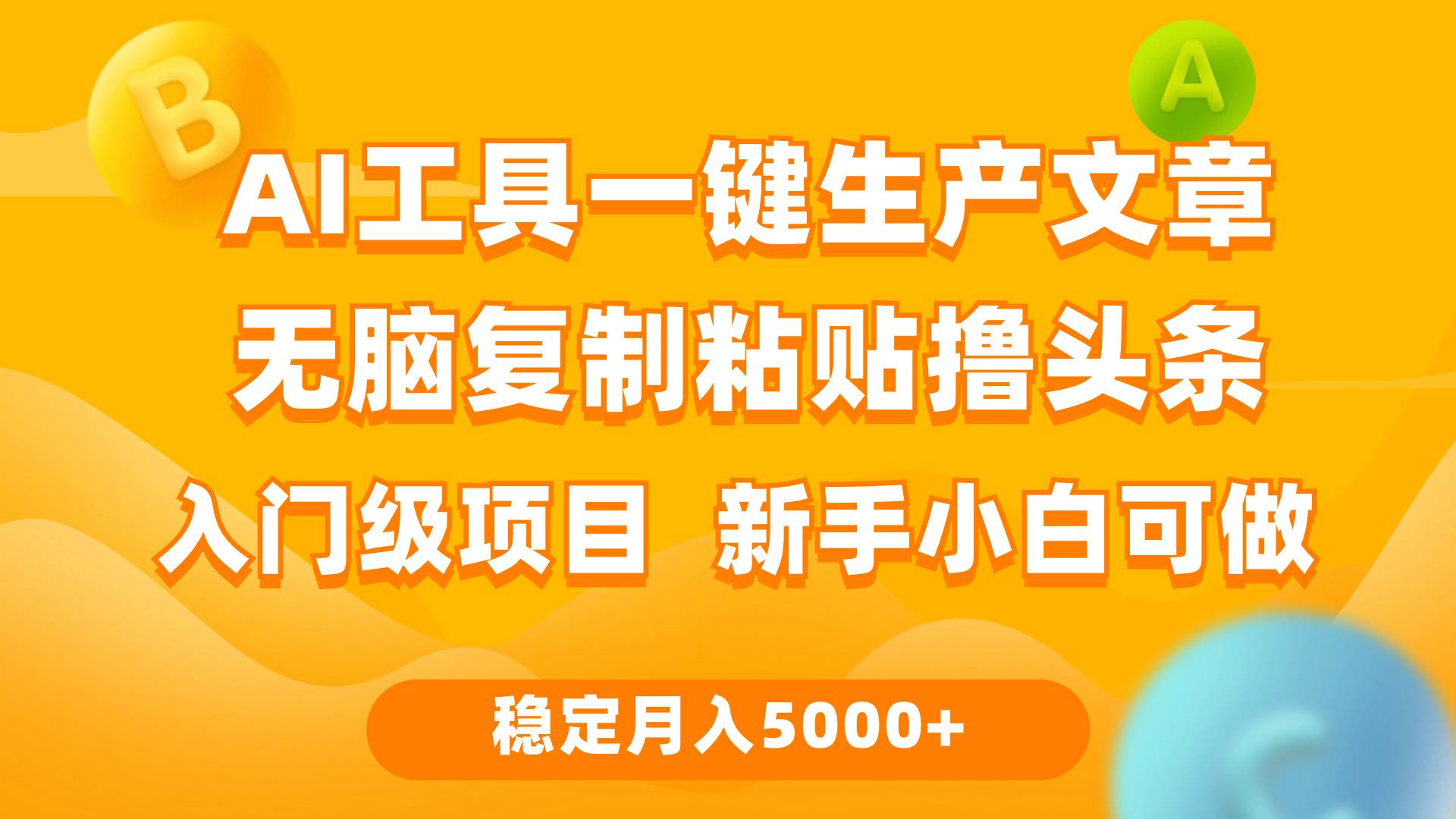 利用AI工具无脑复制粘贴撸头条收益 每天2小时 稳定月入5000+互联网入门…-58轻创项目库