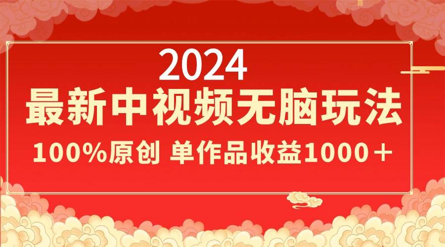 2024最新中视频无脑玩法，作品制作简单，100%原创，单作品收益1000＋-58轻创项目库