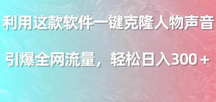 利用这款软件一键克隆人物声音，引爆全网流量，轻松日入300＋-58轻创项目库