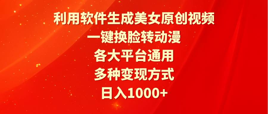 利用软件生成美女原创视频，一键换脸转动漫，各大平台通用，多种变现方式-58轻创项目库