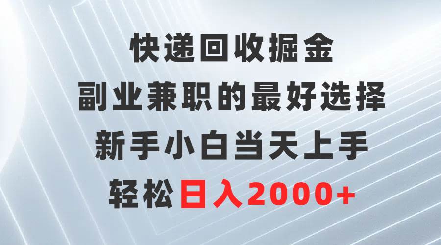 快递回收掘金，副业兼职的最好选择，新手小白当天上手，轻松日入2000+-58轻创项目库