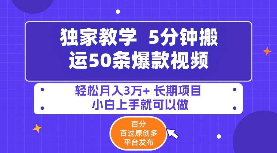 5分钟搬运50条爆款视频!百分 百过原创，多平台发布，轻松月入3万+ 长期…-58轻创项目库