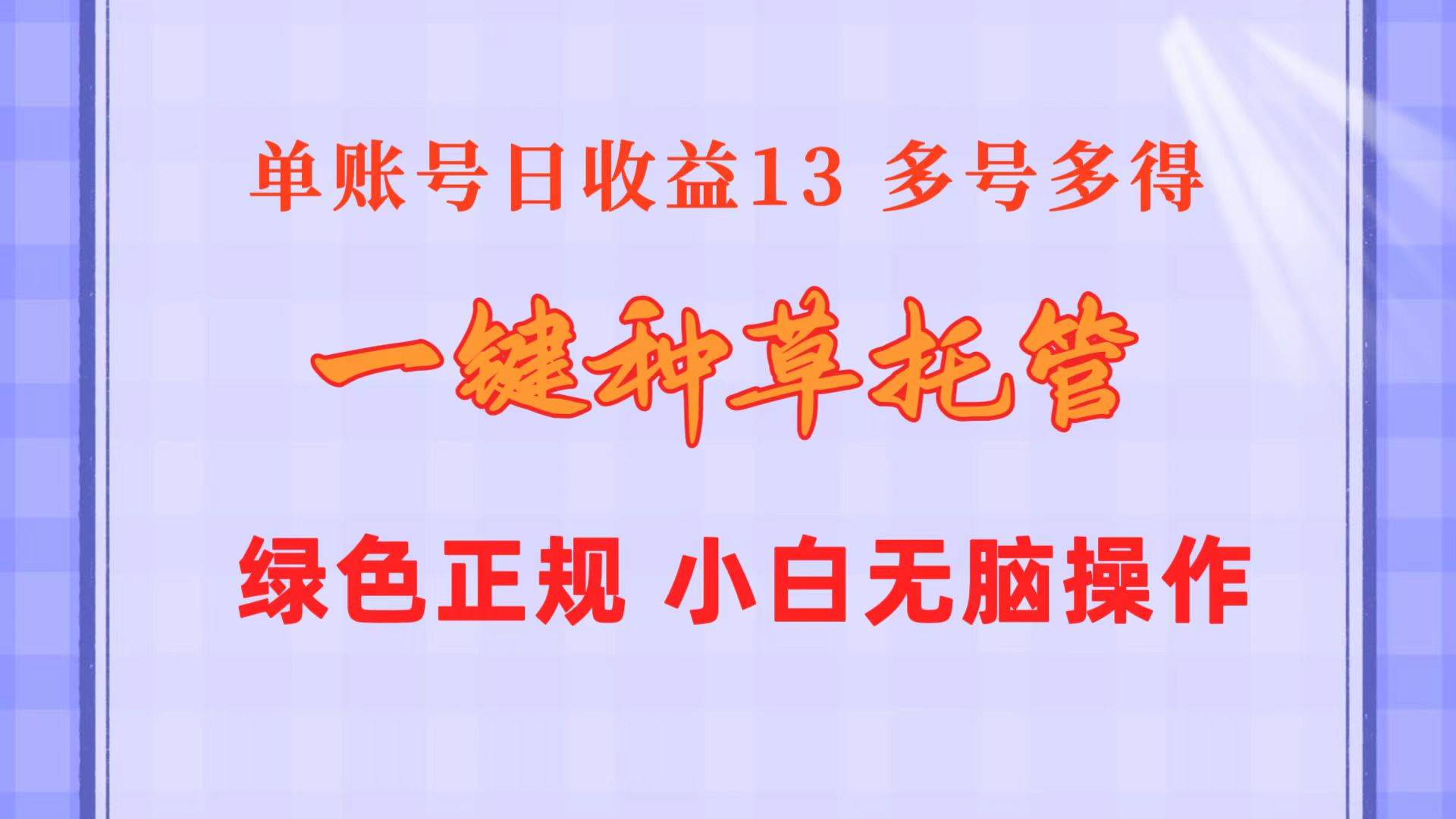 一键种草托管 单账号日收益13元  10个账号一天130  绿色稳定 可无限推广-58轻创项目库