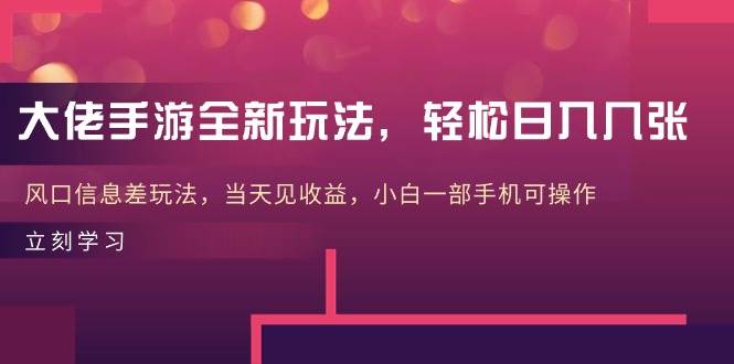 大佬手游全新玩法，轻松日入几张，风口信息差玩法，当天见收益，小白一…-58轻创项目库