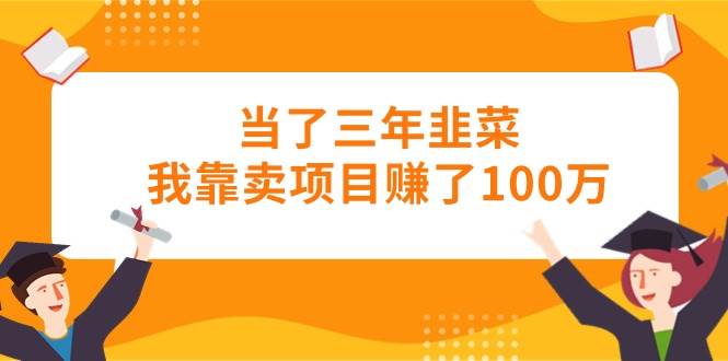 当了三年韭菜我靠卖项目赚了100万-58轻创项目库