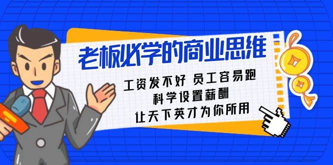 老板必学课：工资 发不好  员工 容易跑，科学设置薪酬 让天下英才为你所用-58轻创项目库