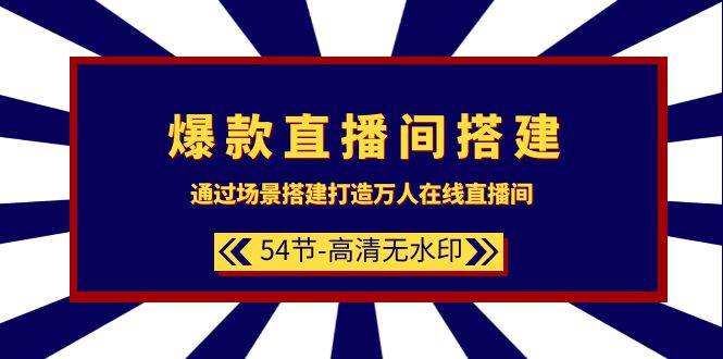 爆款直播间-搭建：通过场景搭建-打造万人在线直播间（54节-高清无水印）-58轻创项目库