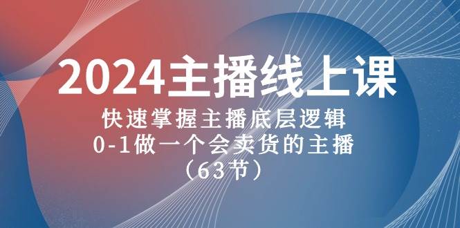 2024主播线上课，快速掌握主播底层逻辑，0-1做一个会卖货的主播（63节课）-58轻创项目库