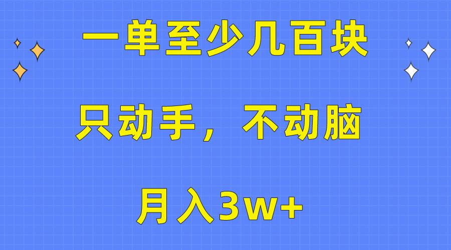 一单至少几百块，只动手不动脑，月入3w+。看完就能上手，保姆级教程-58轻创项目库