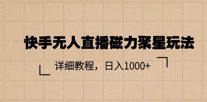 快手无人直播磁力聚星玩法，详细教程，日入1000+-58轻创项目库