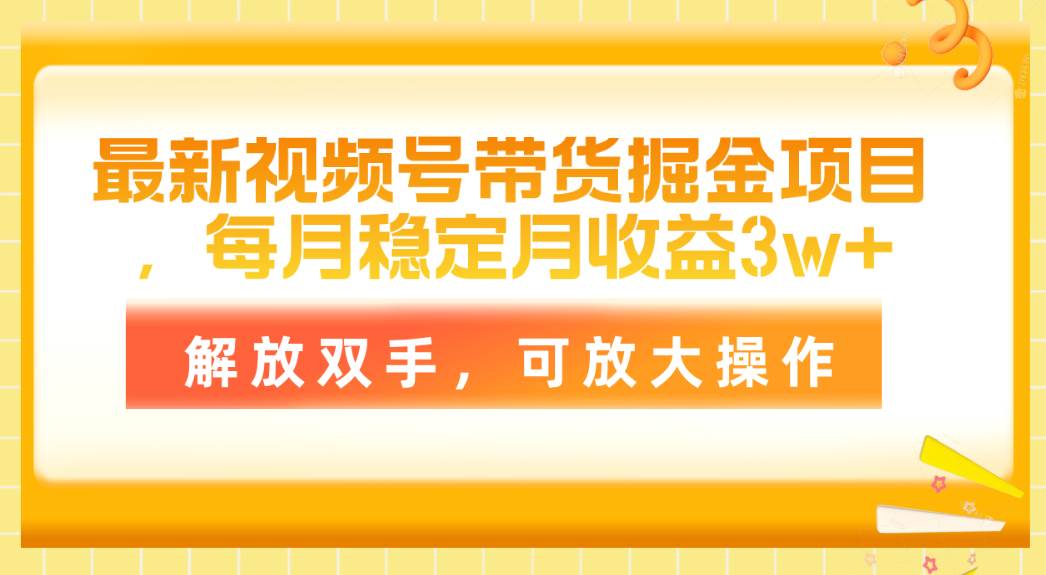 最新视频号带货掘金项目，每月稳定月收益3w+，解放双手，可放大操作-58轻创项目库