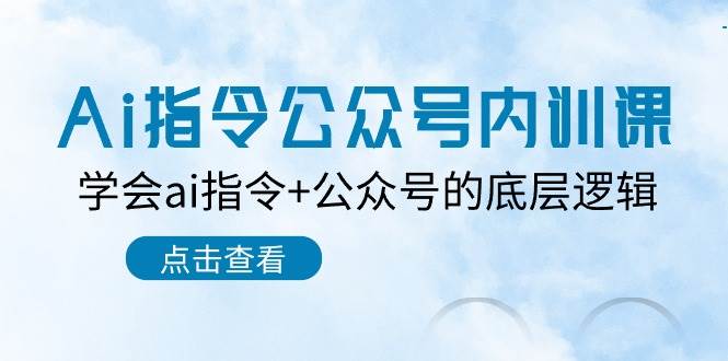 Ai指令-公众号内训课：学会ai指令+公众号的底层逻辑（7节课）-58轻创项目库