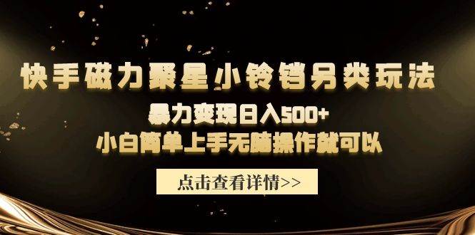 快手磁力聚星小铃铛另类玩法，暴力变现日入500+小白简单上手无脑操作就可以-58轻创项目库