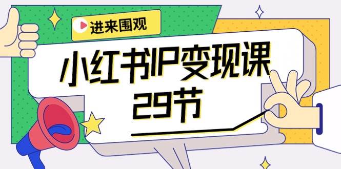 小红书IP变现课：开店/定位/IP变现/直播带货/爆款打造/涨价秘诀/等等/29节-58轻创项目库