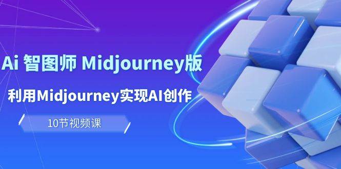 玩赚Ai 智图师 Midjourney版：利用Midjourney实现AI创作及变现（10节课）-58轻创项目库