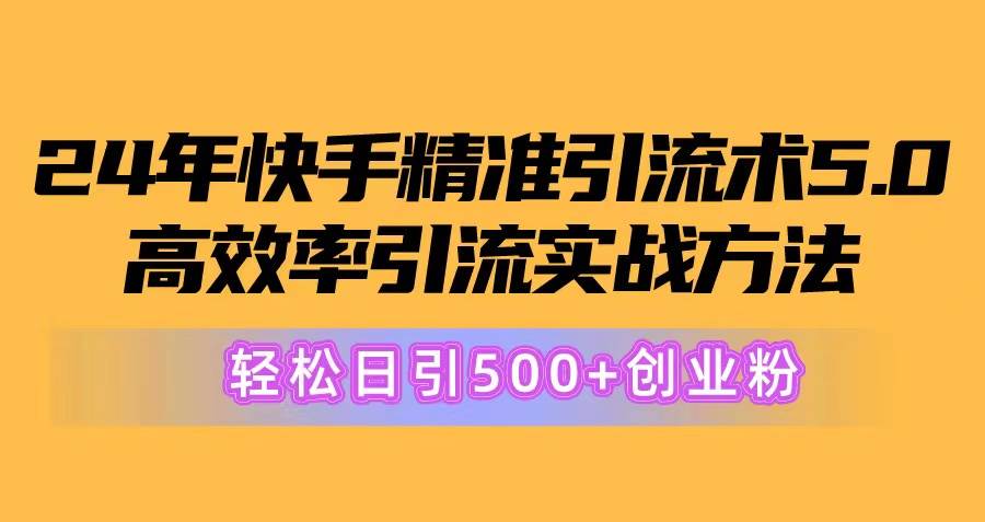 24年快手精准引流术5.0，高效率引流实战方法，轻松日引500+创业粉-58轻创项目库