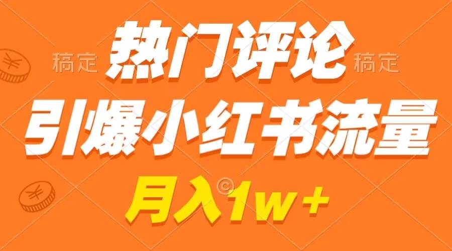 热门评论引爆小红书流量，作品制作简单，广告接到手软，月入过万不是梦-58轻创项目库