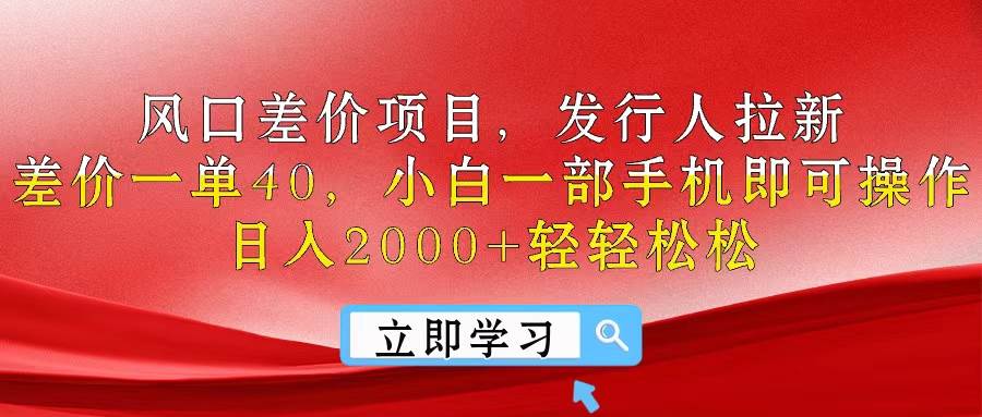 风口差价项目，发行人拉新，差价一单40，小白一部手机即可操作，日入20…-58轻创项目库