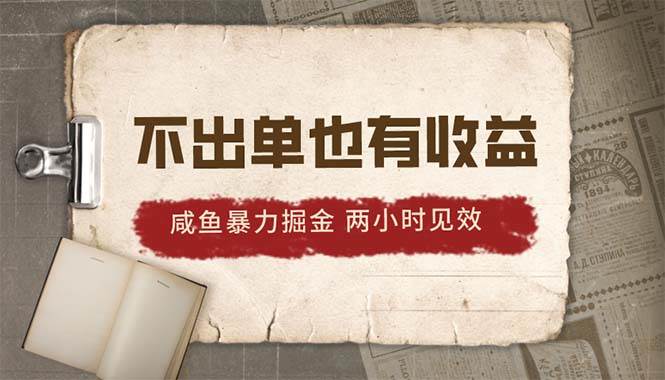 2024咸鱼暴力掘金，不出单也有收益，两小时见效，当天突破500+-58轻创项目库