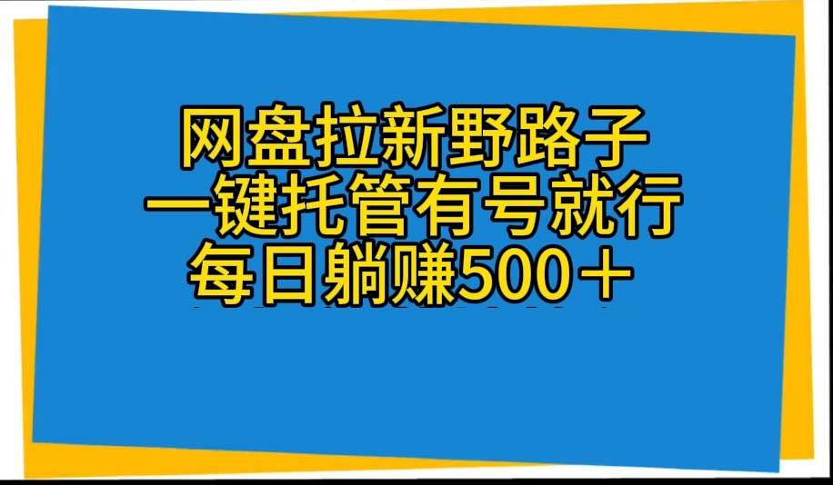 网盘拉新野路子，一键托管有号就行，全自动代发视频，每日躺赚500＋-58轻创项目库