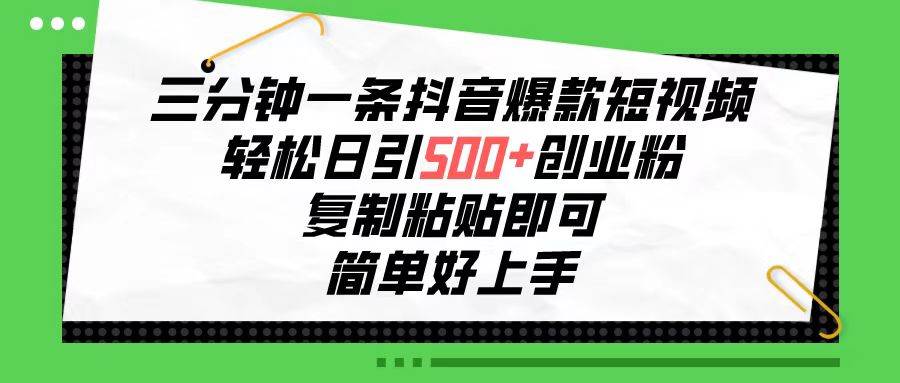 三分钟一条抖音爆款短视频，轻松日引500+创业粉，复制粘贴即可，简单好…-58轻创项目库