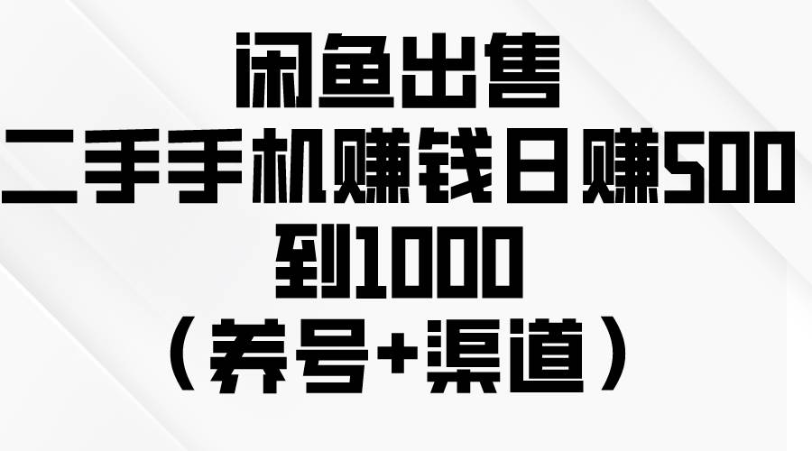 闲鱼出售二手手机赚钱，日赚500到1000（养号+渠道）-58轻创项目库