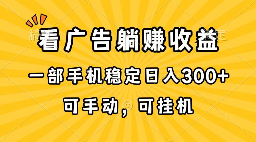 在家看广告躺赚收益，一部手机稳定日入300+，可手动，可挂机！-58轻创项目库