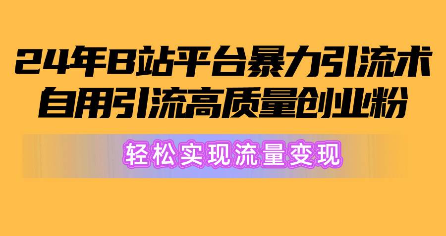 2024年B站平台暴力引流术，自用引流高质量创业粉，轻松实现流量变现！-58轻创项目库