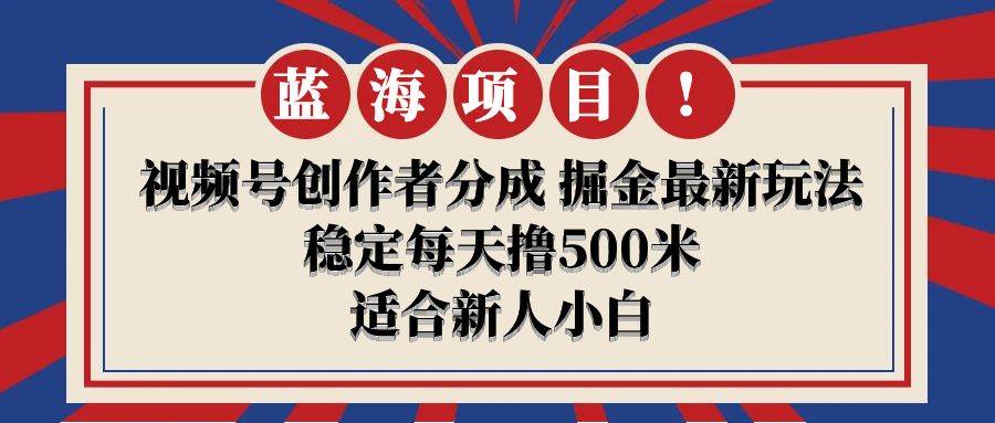 【蓝海项目】视频号创作者分成 掘金最新玩法 稳定每天撸500米 适合新人小白-58轻创项目库