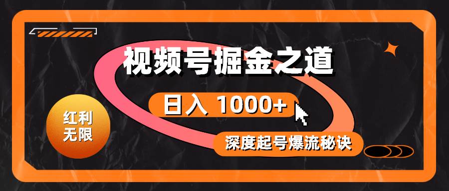 红利无限！视频号掘金之道，深度解析起号爆流秘诀，轻松实现日入 1000+！-58轻创项目库