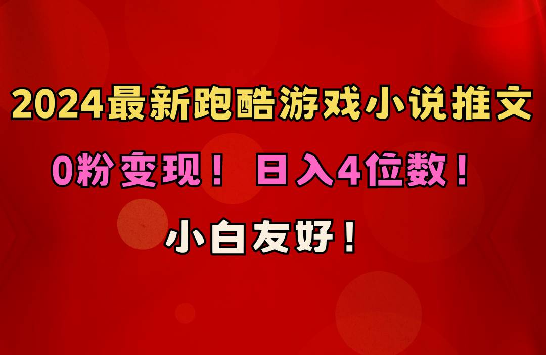 小白友好！0粉变现！日入4位数！跑酷游戏小说推文项目（附千G素材）-58轻创项目库