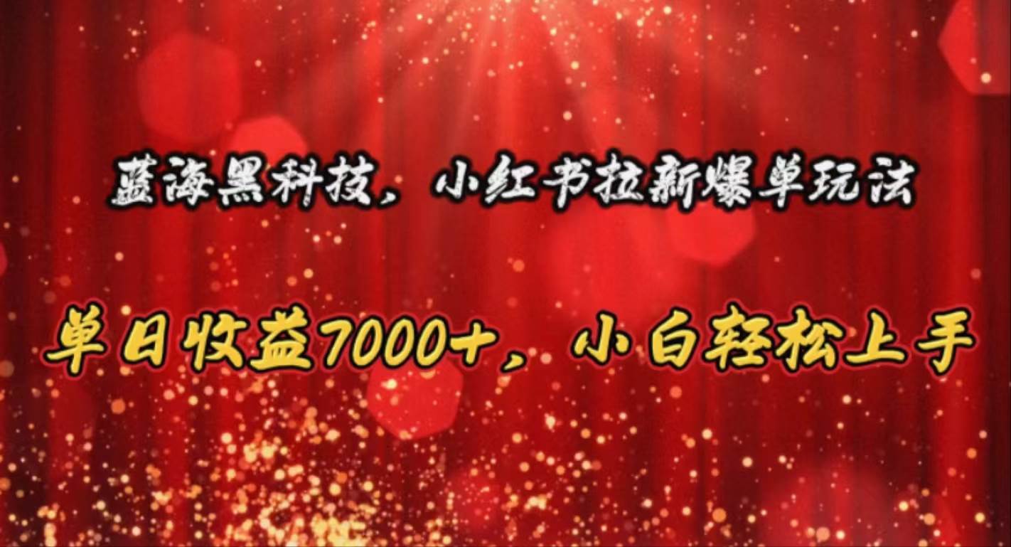 蓝海黑科技，小红书拉新爆单玩法，单日收益7000+，小白轻松上手-58轻创项目库