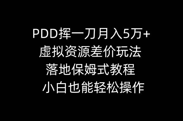 PDD挥一刀月入5万+，虚拟资源差价玩法，落地保姆式教程，小白也能轻松操作-58轻创项目库