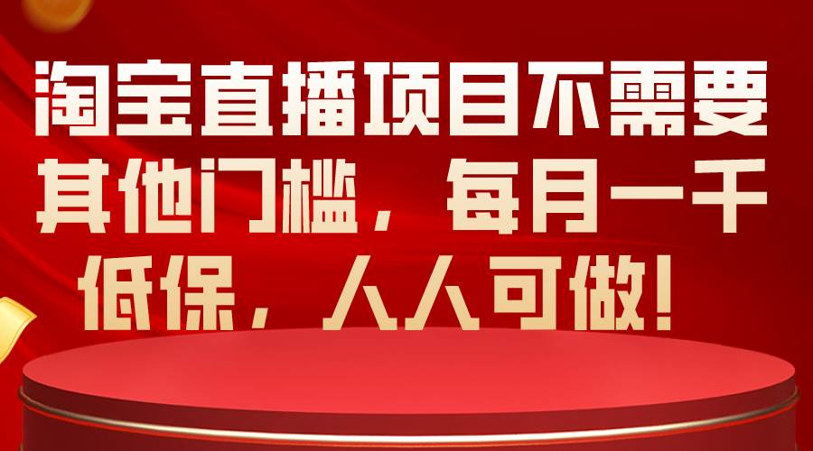 淘宝直播项目不需要其他门槛，每月一千低保，人人可做！-58轻创项目库